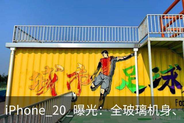 iPhone 20 曝光：全玻璃机身、无按键、无边框、无开孔、6000mAh电池
